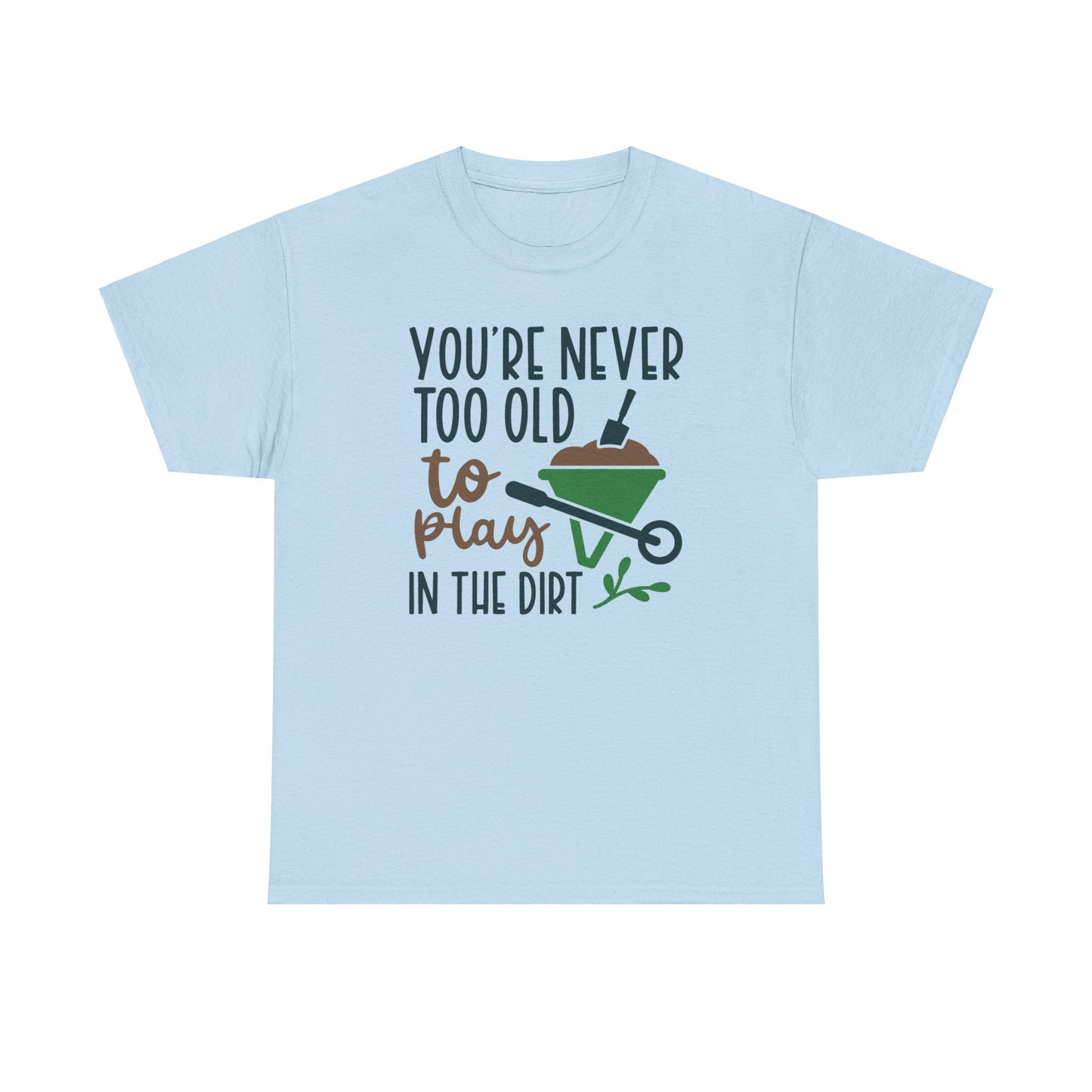 Motivational Gardening T-shirt - You're Never Too Old To Play In The Dirt