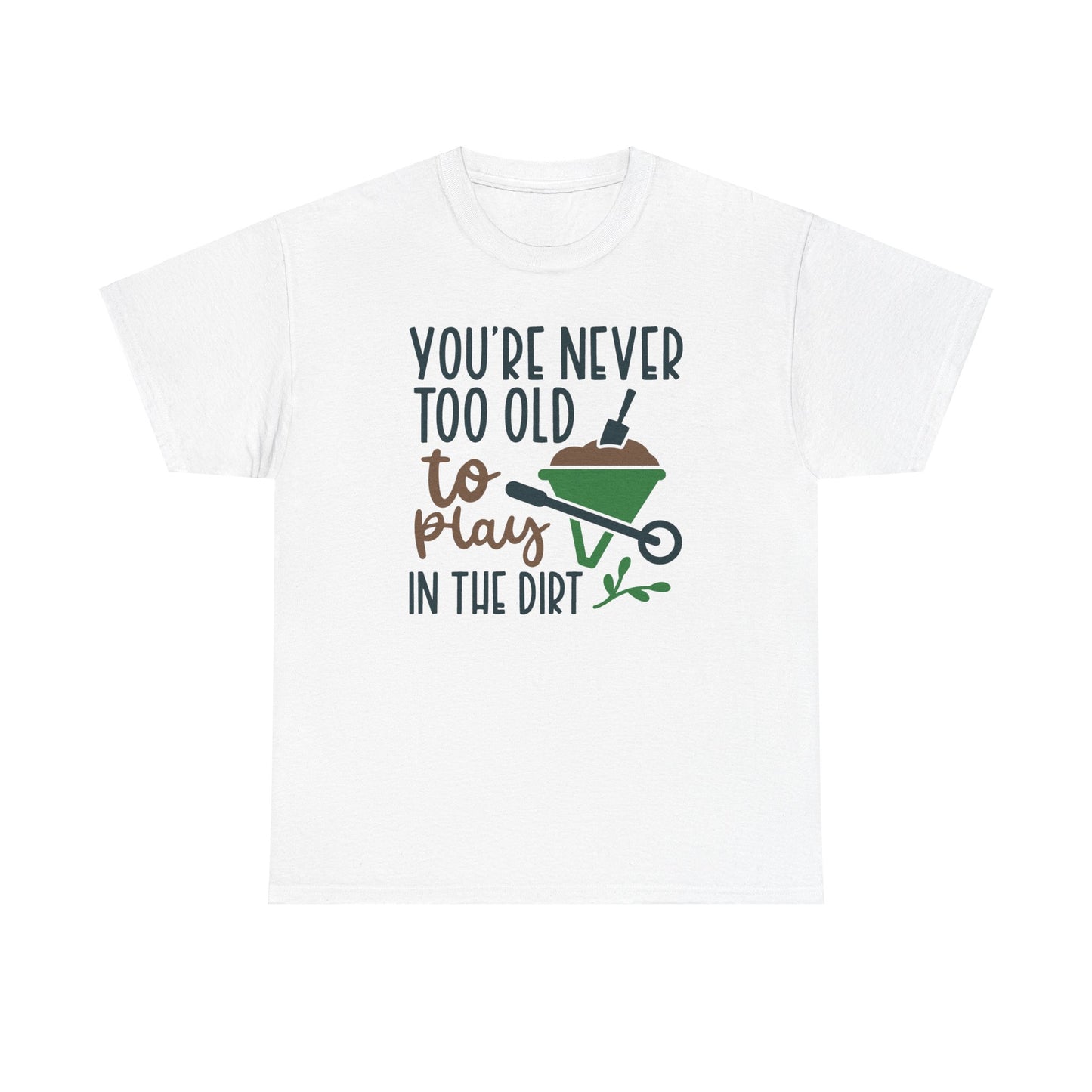 Motivational Gardening T-shirt - You're Never Too Old To Play In The Dirt