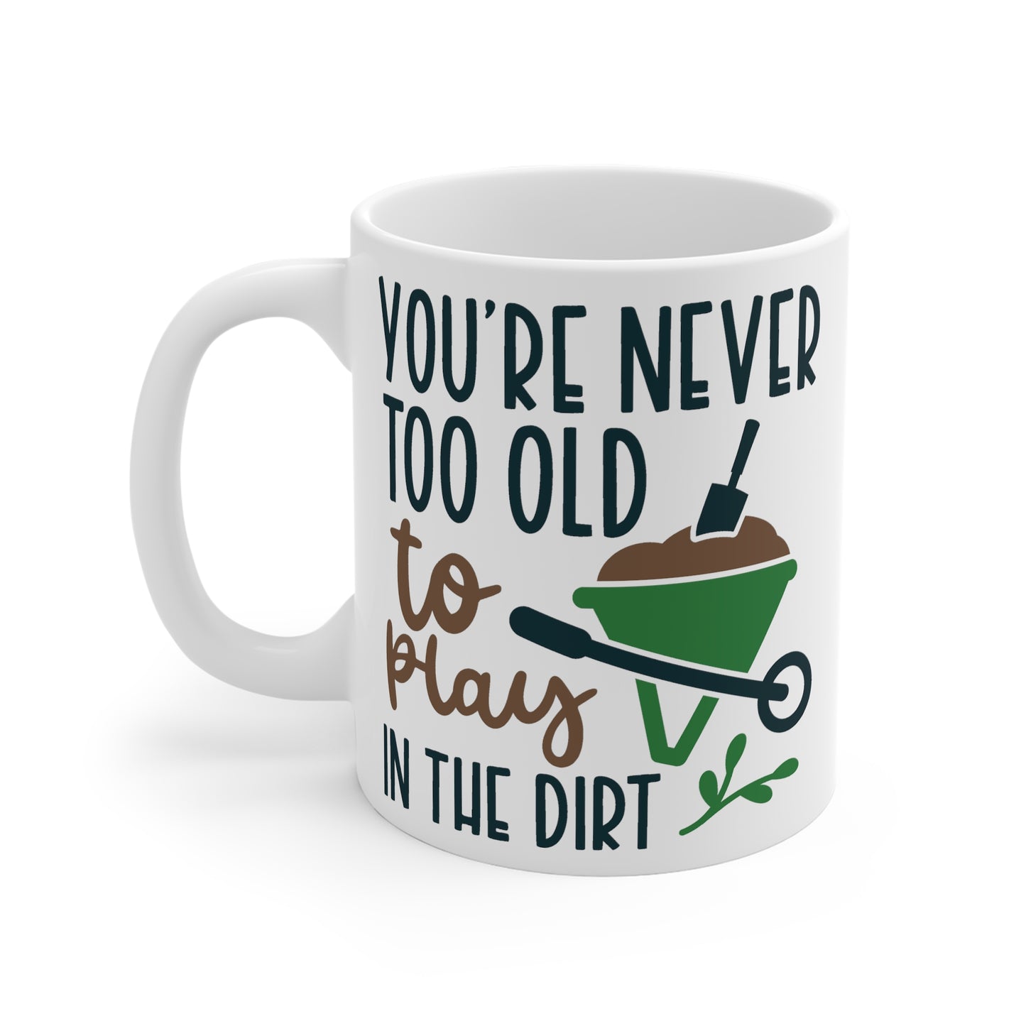 Funny Gardening Mug - You're Never Too Old To Play In The Dirt