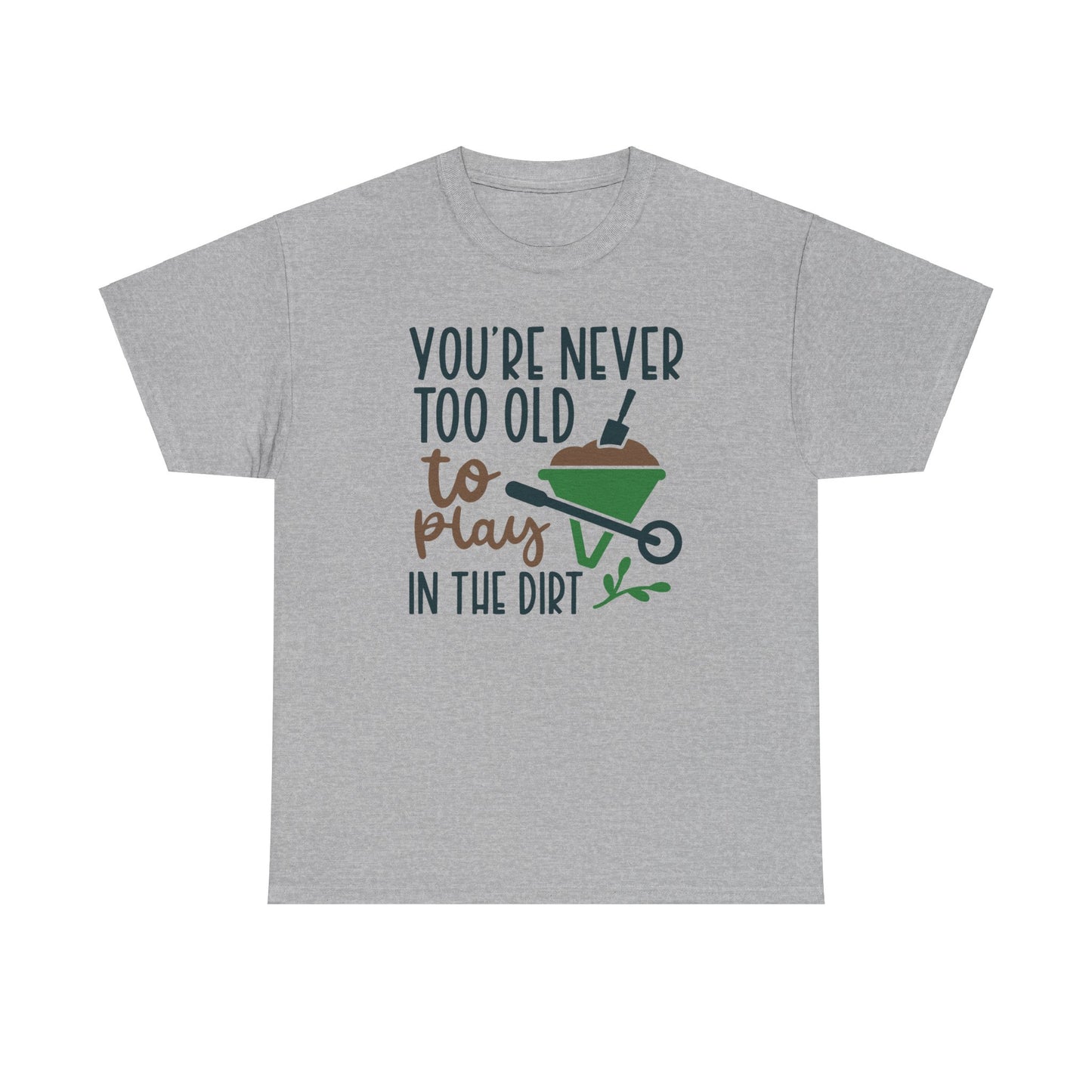 Motivational Gardening T-shirt - You're Never Too Old To Play In The Dirt